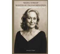 Meryl Streep: Master Of Transformation: Crafting A Legacy One Character At A Time