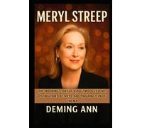 MERYL STREEP: The Inspiring Story of a Hollywood Legend, Distinguished Actress, and Enduring Icon of Cinema