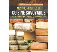 MES 100 RECETTES DE CUISINE SAVOYARDE A compléter, cuisiner et savourer: Livre de recettes de cuisine a compléter | 100 Pages de recettes illustrées | ... de la Cuisine | Savoie | Facile à remplir