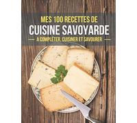 MES 100 RECETTES DE CUISINE SAVOYARDE A compléter, cuisiner et savourer: Livre de recettes de cuisine a compléter | 100 Pages de recettes illustrées | ... de la Cuisine | Savoie | Facile à remplir
