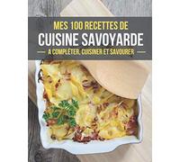 MES 100 RECETTES DE CUISINE SAVOYARDE A compléter, cuisiner et savourer: Livre de recettes de cuisine a compléter | 100 Pages de recettes illustrées | ... de la Cuisine | Savoie | Facile à remplir