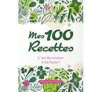 Mes 100 recettes, l'art de cuisiner à ma façon: cahier de 100 recettes à compléter avec tableaux de conversion cuisine
