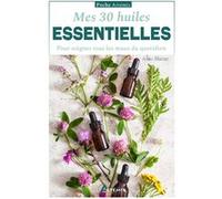 Mes 30 huiles essentielles: pour soigner tous les maux du quotidien