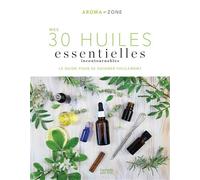Mes 30 Huiles essentielles incontournables Le guide pour se soigner facilement - Aroma-Zone - Hachette Pratique - broché - Guide