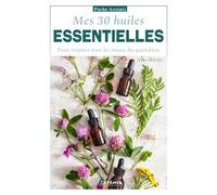 Mes 30 huiles essentielles: pour soigner tous les maux du quotidien