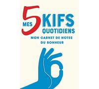 Mes 5 kifs quotidiens - Mon carnet de notes du bonheur: Un agenda simple et pratique pour developper sa joie, sa gratitude et son optimisme jour après jour