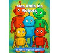 Mes Amis les Robots: Un Livre de Coloriage Amusant pour Enfants de 4 à 8 Ans avec 30 Robots Uniques à Colorier - Robot Cuisinier, Robot de l'Espace, Robot Danseur et Plus