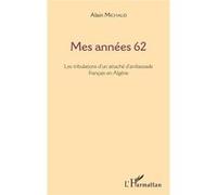 Mes Années 62 - Les Tribulations D'un Attaché D'ambassade Français En Algérie