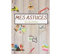 Mes astuces du quotidien: Carnet de Notes: Astuces Santé, Recettes de Cuisine, Bricolage, Beauté, Nettoyage, Jardinage | 100 pages couverture souple
