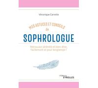 Mes astuces et conseils de sophrologue: Retrouvez sérénité et bien-être, facilement et pour longtemps !