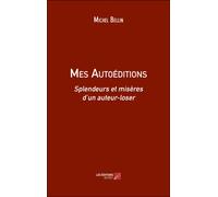 Mes Autoéditions - Splendeurs Et Misères D'un Auteur-Loser