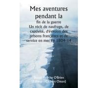 Mes Aventures Pendant La Fin De La Guerre Un Récit De Naufrage, De Captivité, D'évasion Des Prisons Françaises Et De Service En Mer En 1804-14
