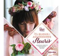 Mes Bijoux Et Accessoires Fleuris - Couronnes, Barrettes Et Boutonnières Expliquées Pas À Pas