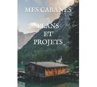 MES CABANES - PLANS ET PROJETS: PLANS ET PROJETS. CAHIER DE NOTE ET DE DESSIN PRÉVU POUR LA CONSTRUCTION DE CABANES OU AUTRES PROJETS DE CONSTRUCTION EN NATURE DE 100 PAGES AU FORMAT 21/29,7.