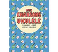 Mes Chansons Ukulélé: Cahier De Musique Ukulélé Avec Des Pages À Compléter Pour 50 Uvres Noter Votre Tablature Et Compléter Avec Les Paroles De Votre Chanson 110 Pages Format Pratique 21 Cm X 27