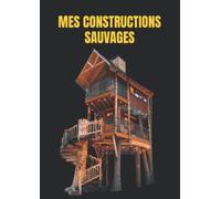 MES CONSTRUCTIONS SAUVAGES: PLANS ET PROJETS. CAHIER DE NOTE ET DE DESSIN PRÉVU POUR LA CONSTRUCTION DE CABANES OU AUTRES PROJETS DE CONSTRUCTION EN NATURE DE 100 PAGES AU FORMAT 21/29,7.