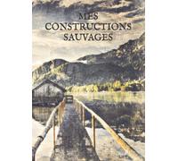 MES CONSTRUCTIONS SAUVAGES: PLANS ET PROJETS. CAHIER DE NOTE ET DE DESSIN PRÉVU POUR LA CONSTRUCTION DE CABANES OU AUTRES PROJETS DE CONSTRUCTION EN NATURE DE 100 PAGES AU FORMAT 21/29,7.