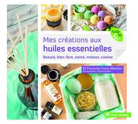 Mes créations aux huiles essentielles: beauté, bien-être, santé, maison, cuisine