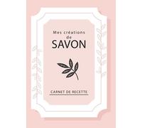 Mes Créations de SAVON: Carnet de recette de vos fabrications Maison