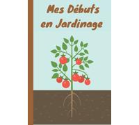 Mes Débuts en Jardinage: Carnet de jardin pour planifier vos plantations toute l'année/ Mois après mois, Suivi des plantes de la plantation à la récolte, Adapté aux adultes et aux enfants.