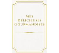 Mes Délicieuses Gourmandises: Élégant Livre de Cuisine Relié de 50 Recettes Gourmandes à Compléter - Livre de Recettes à personnaliser - 2 pages par ... 9 inches) de 106 pages - Version Gold & White