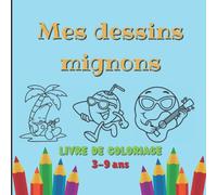 Mes dessins mignons - Livre de coloriage - 3 - 9 ans: Cahier pour garçons et filles - colorier en s'amusant