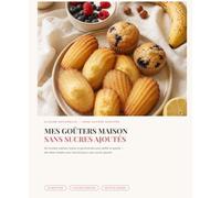 Mes goûters maison sans sucres ajoutés: 60 recettes express, faciles et gourmandes pour petits et grands - des idées simples pour tous les jours, sans sucres ajoutés