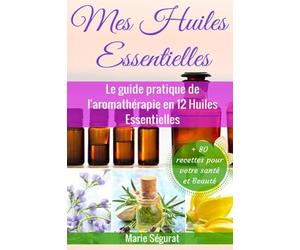Mes Huiles Essentielles: Le guide pratique de l'aromathérapie en 12 huiles essentielles