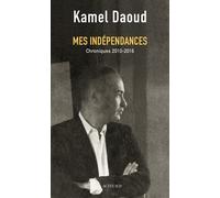 Mes indépendances Chroniques 2010-2016 - Kamel Daoud - Actes sud - broché - Essai