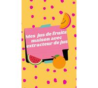Mes jus de fruit maison avec extracteur de jus