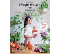 Mes jus maison au fil des saisons: 100 recettes pour trinquer à votre santé !
