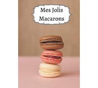 Mes Macarons: Cuisiner de Jolis Macarons | Un cadeau pour les patissiers en herbe ! | Les recettes pour de superbes Macarons