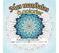 Mes mandalas à colorier: 30 dessins uniques faits main pour apaiser l'esprit et réveiller la créativité