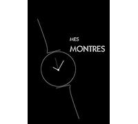 Mes Montres: Livre pour les collectionneurs de montres, amateurs passionnés de belles montres, modèles à aiguilles, modernes ou classiques, ... mécanismes, passion de l’horlogerie
