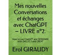 Mes nouvelles Conversations et échanges avec ChatGPT - LIVRE nº2.: How to use ChatGPT and DESIGNER with DALL·E 2 and CREAT