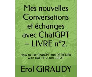 Mes nouvelles Conversations et échanges avec ChatGPT - LIVRE nº2.: How to use ChatGPT and DESIGNER with DALL·E 2 and CREAT