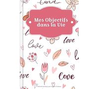 Mes Objectifs dans la Vie: À remplir - Développez vos objectifs de vie pour une vie positive et orientée vers un but précis avec un soutien et des instructions détaillées | Motif : Romance
