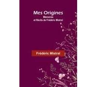 Mes Origines; Mémoires Et Récits De Frédéric Mistral