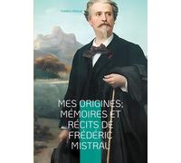 Mes Origines- Mémoires Et Récits De Frédéric Mistral
