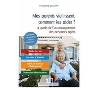 Mes Parents Vieillissent, Comment Les Aider ? - Maintien À Domicile, Habitat Partagé, Maisons De Retraite, Aides Financières, Démarches Administratives : Des Solutions Concrètes Pour Faire...