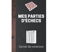 MES PARTIES D’ÉCHECS - Carnet de notation: Notez vos 100 meilleures parties (jusqu'à 120 coups par partie) - Explication simple de la notation algébrique des coups aux échecs