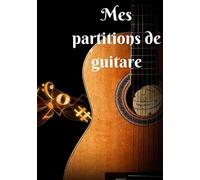 Mes Partitions De Guitare: 100 Partitions (Tablatures) De Guitare Vierges Prêtes À L'emploi Et À Remplir Pour Garder Toutes Ses Musiques Dans Un Seul Carnet - Couverture "Guitare Classique Et Notes De