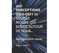 mes PERCEPTIONS 2020-2021 de TOUT LE MONDE QUI BOUGE AUTOUR DE NOUS: Faits significatifs relevés