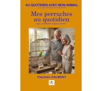Mes perruches au quotidien: Cage, alimentation et apprivoisement