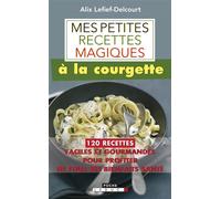 Mes petites recettes magiques à la courgette: 120 recettes faciles et gourmandes pour profiter de tous ses bienfaits santé
