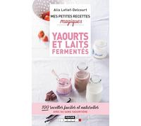 Mes petites recettes magiques - Yaourts et laits fermentés: 100 recettes faciles et naturelles