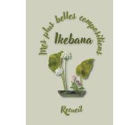 Mes plus belles compositions - IKEBANA - Recueil: Un album photo à remplir pour conserver vos plus belles compositions florales d’ikebana (art floral japonais - techniques école Ohara)
