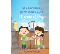 Mes premières pâtisseries avec Maman et Papa: Livre de recettes pour enfants de pâtisseries et de déserts à faire avec papa et maman