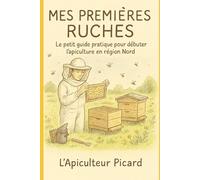Mes Premières Ruches: Le petit guide pratique pour débuter l’apiculture en région Nord (essaims, matériel, calendrier, 1ʳᵉ récolte)