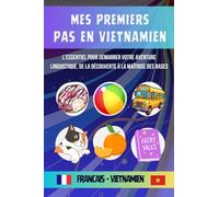 Mes premiers pas en vietnamien: L'essentiel pour démarrer votre aventure linguistique, De la découverte à la maîtrise des bases du vietnamien pour tout débutant adulte ou enfant